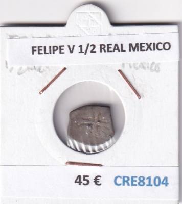 CRE8104 MONEDA ESPAÑA FELIPE V 1/2 REAL MEXICO 